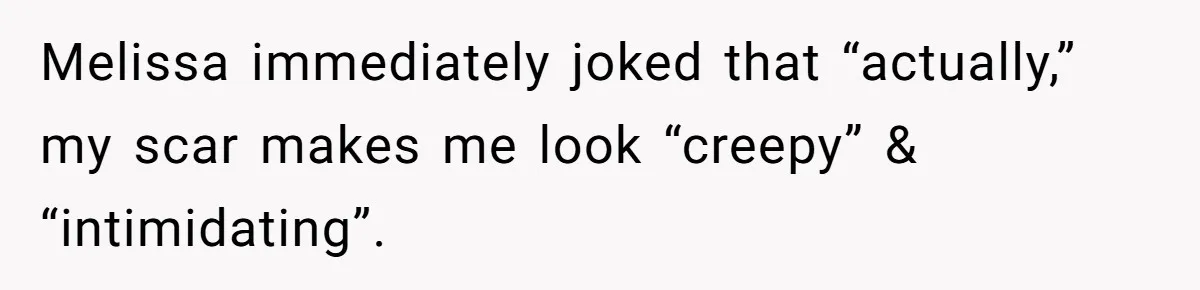 Teen Calls Out Friend For Mocking His Scar, Accidentally Exposes Hers And Sparks Chaos Melissa immediately joked that “actually,” my scar makes me look “creepy” & “intimidating”.