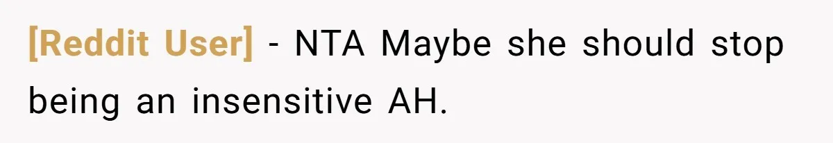 [Reddit User] − NTA Maybe she should stop being an insensitive AH.