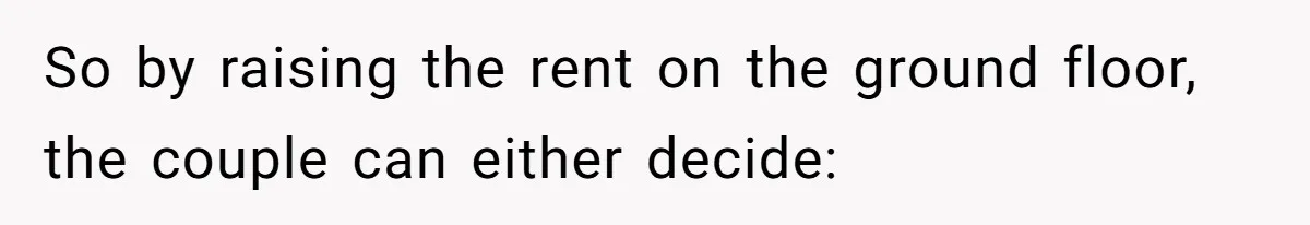 So by raising the rent on the ground floor, the couple can either decide:
