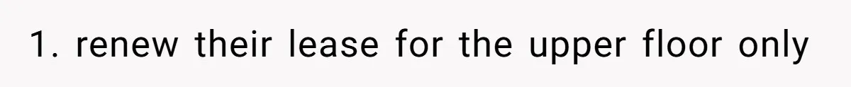 1. renew their lease for the upper floor only