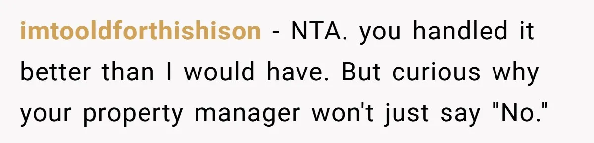 imtooldforthishison − NTA. you handled it better than I would have. But curious why your property manager won't just say "No."