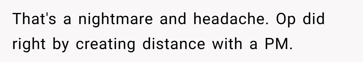 That's a nightmare and headache. Op did right by creating distance with a PM.