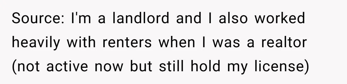 Source: I'm a landlord and I also worked heavily with renters when I was a realtor (not active now but still hold my license)