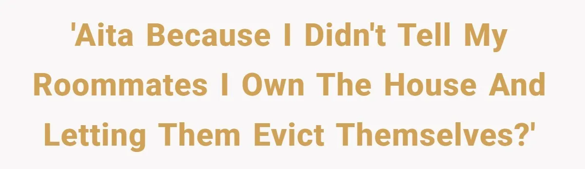 'AITA because I didn't tell my roommates I own the house and letting them evict themselves?'