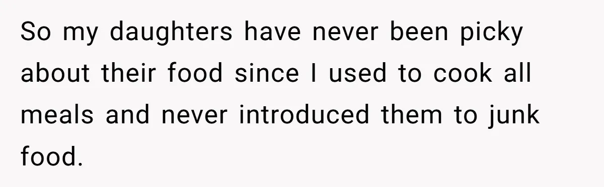 So my daughters have never been picky about their food since I used to cook all meals and never introduced them to junk food.