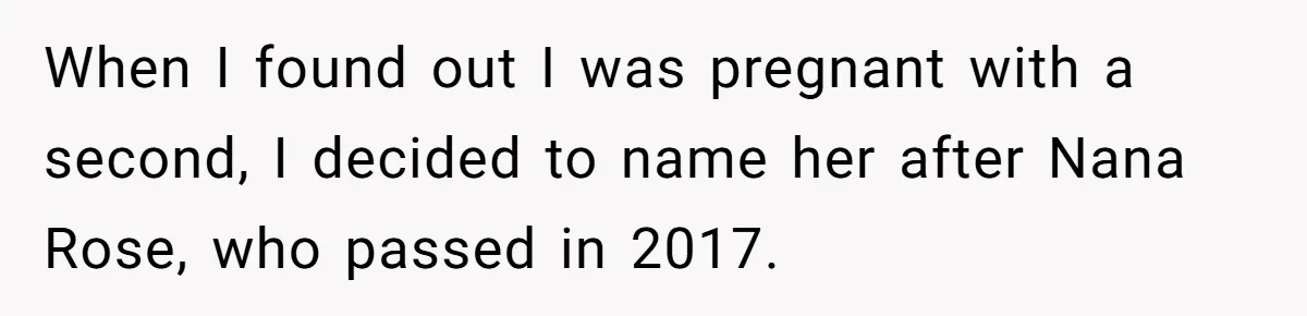 Family Sides With Sister Who Stole OP's Baby Name, Now They Want OP To Change Hers Twice When I found out I was pregnant with a second, I decided to name her after Nana Rose, who passed in 2017.