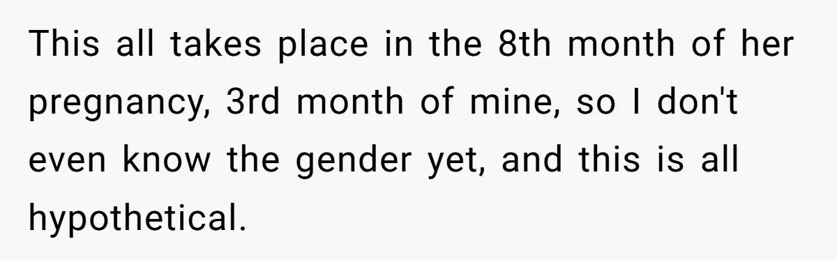 Family Sides With Sister Who Stole OP's Baby Name, Now They Want OP To Change Hers Twice This all takes place in the 8th month of her pregnancy, 3rd month of mine, so I don't even know the gender yet, and this is all hypothetical.