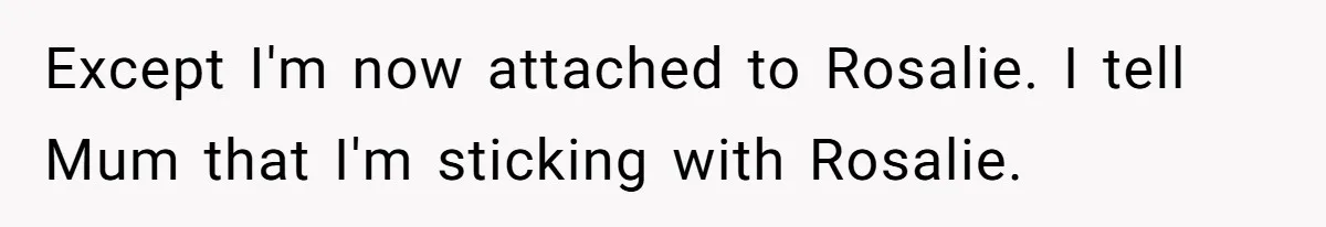 Family Sides With Sister Who Stole OP's Baby Name, Now They Want OP To Change Hers Twice Except I'm now attached to Rosalie. I tell Mum that I'm sticking with Rosalie.