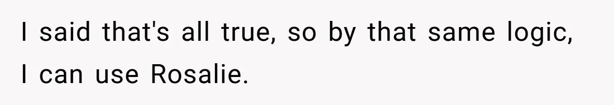 Family Sides With Sister Who Stole OP's Baby Name, Now They Want OP To Change Hers Twice I said that's all true, so by that same logic, I can use Rosalie.