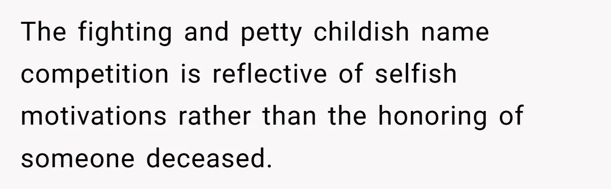 Family Sides With Sister Who Stole OP's Baby Name, Now They Want OP To Change Hers Twice The fighting and petty childish name competition is reflective of selfish motivations rather than the honoring of someone deceased.