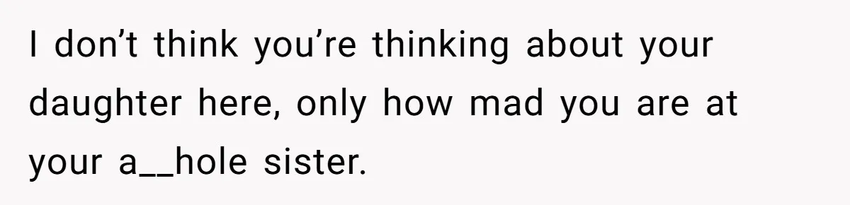Family Sides With Sister Who Stole OP's Baby Name, Now They Want OP To Change Hers Twice I don’t think you’re thinking about your daughter here, only how mad you are at your a__hole sister.