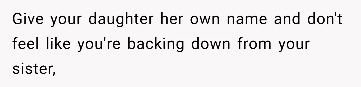 Family Sides With Sister Who Stole OP's Baby Name, Now They Want OP To Change Hers Twice Give your daughter her own name and don't feel like you're backing down from your sister,