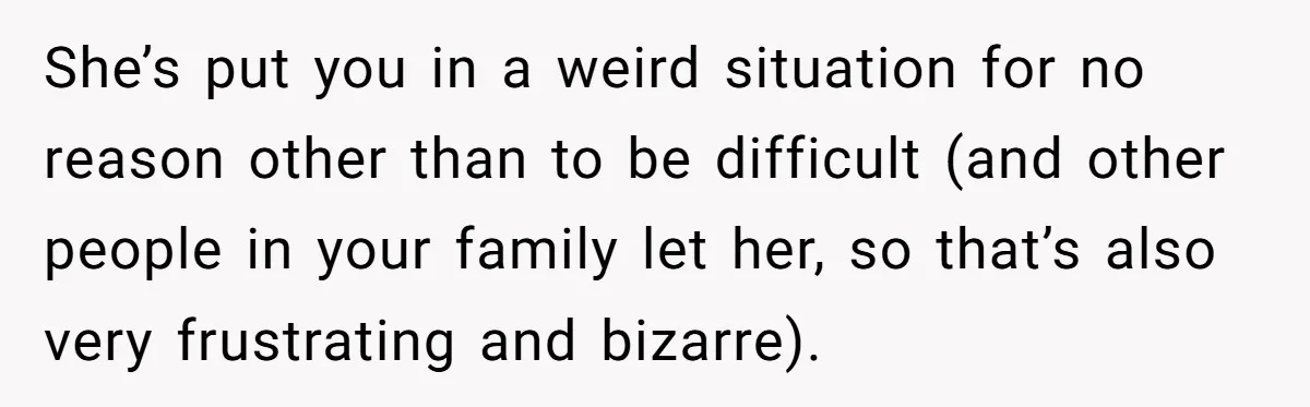 Family Sides With Sister Who Stole OP's Baby Name, Now They Want OP To Change Hers Twice She’s put you in a weird situation for no reason other than to be difficult (and other people in your family let her, so that’s also very frustrating and bizarre).