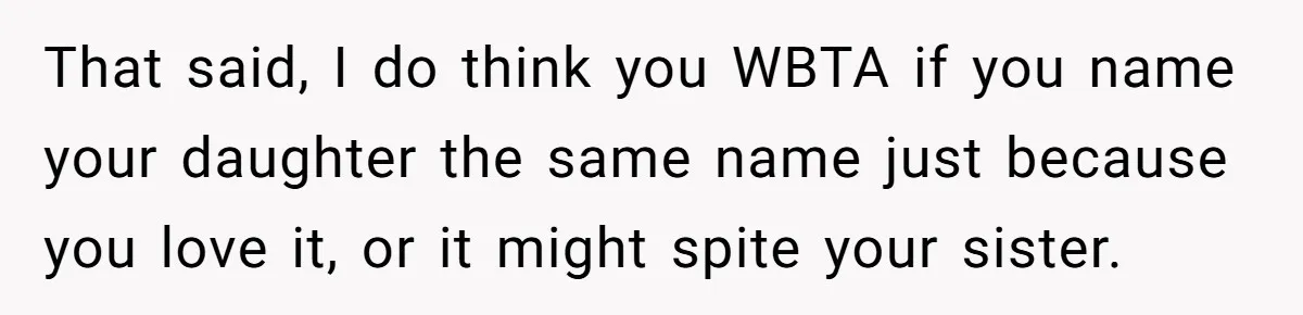 Family Sides With Sister Who Stole OP's Baby Name, Now They Want OP To Change Hers Twice That said, I do think you WBTA if you name your daughter the same name just because you love it, or it might spite your sister.