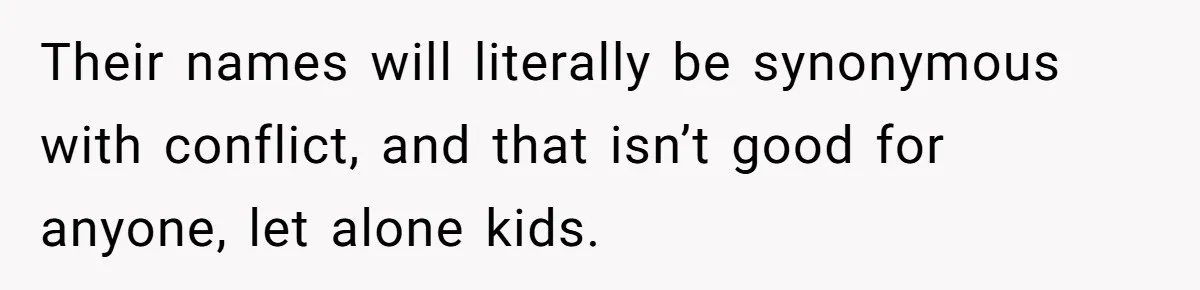 Family Sides With Sister Who Stole OP's Baby Name, Now They Want OP To Change Hers Twice Their names will literally be synonymous with conflict, and that isn’t good for anyone, let alone kids.