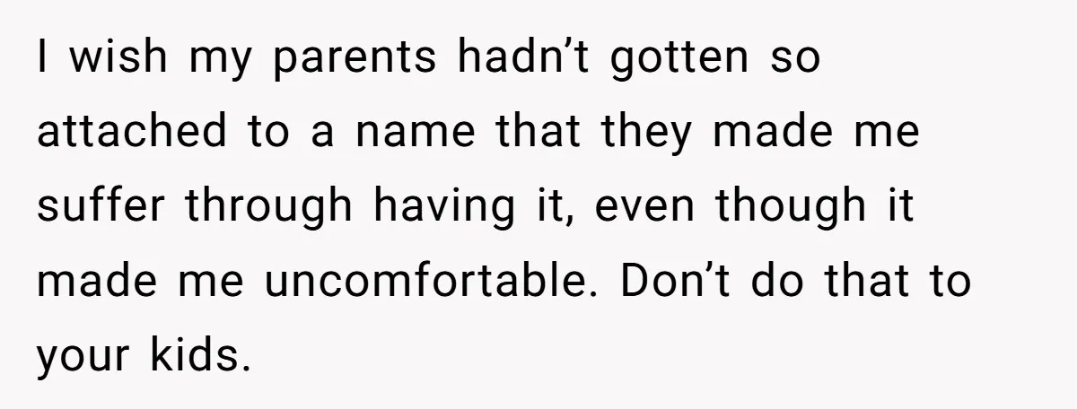 Family Sides With Sister Who Stole OP's Baby Name, Now They Want OP To Change Hers Twice I wish my parents hadn’t gotten so attached to a name that they made me suffer through having it, even though it made me uncomfortable. Don’t do that to your...
