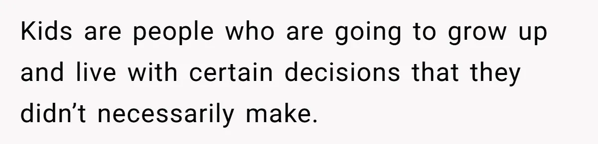 Family Sides With Sister Who Stole OP's Baby Name, Now They Want OP To Change Hers Twice Kids are people who are going to grow up and live with certain decisions that they didn’t necessarily make.