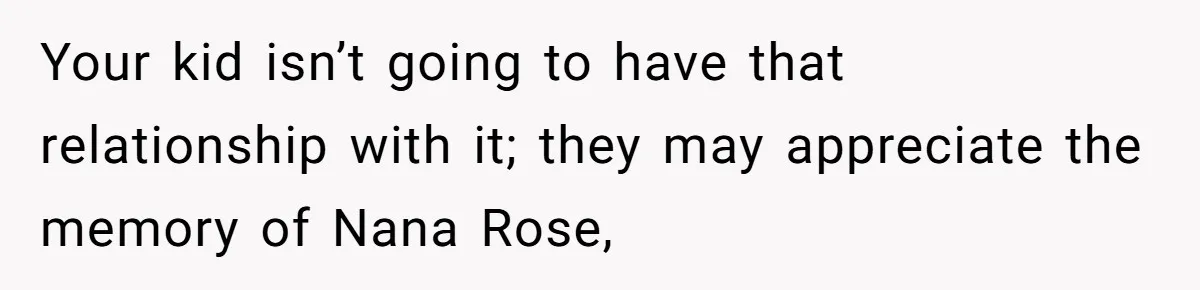 Family Sides With Sister Who Stole OP's Baby Name, Now They Want OP To Change Hers Twice Your kid isn’t going to have that relationship with it; they may appreciate the memory of Nana Rose,