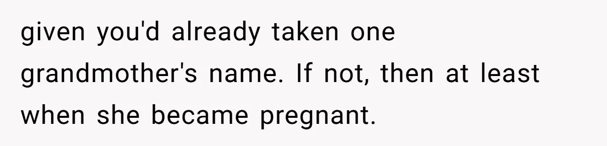Family Sides With Sister Who Stole OP's Baby Name, Now They Want OP To Change Hers Twice given you'd already taken one grandmother's name. If not, then at least when she became pregnant.