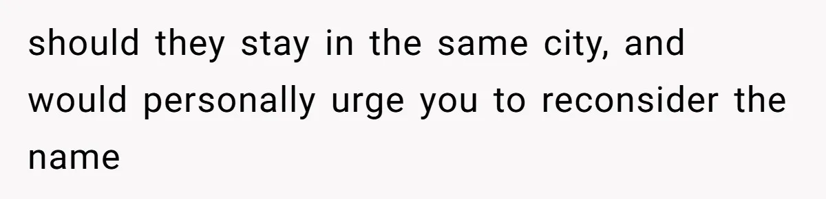 Family Sides With Sister Who Stole OP's Baby Name, Now They Want OP To Change Hers Twice should they stay in the same city, and would personally urge you to reconsider the name