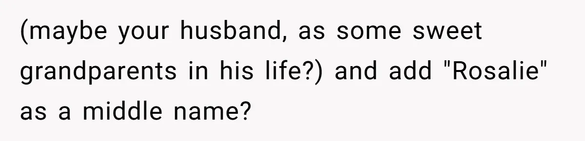 Family Sides With Sister Who Stole OP's Baby Name, Now They Want OP To Change Hers Twice (maybe your husband, as some sweet grandparents in his life?) and add "Rosalie" as a middle name?