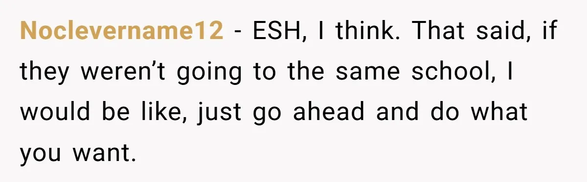 Family Sides With Sister Who Stole OP's Baby Name, Now They Want OP To Change Hers Twice Noclevername12 − ESH, I think. That said, if they weren’t going to the same school, I would be like, just go ahead and do what you want.