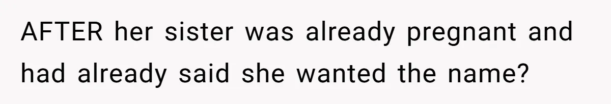 Family Sides With Sister Who Stole OP's Baby Name, Now They Want OP To Change Hers Twice AFTER her sister was already pregnant and had already said she wanted the name?