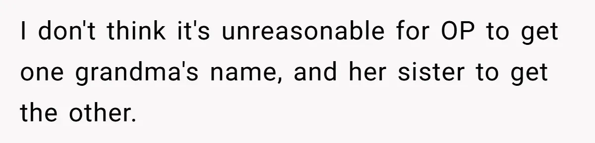 Family Sides With Sister Who Stole OP's Baby Name, Now They Want OP To Change Hers Twice I don't think it's unreasonable for OP to get one grandma's name, and her sister to get the other.