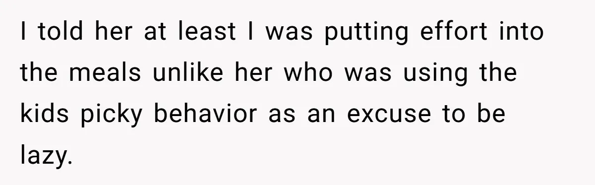 I told her at least I was putting effort into the meals unlike her who was using the kids picky behavior as an excuse to be lazy.