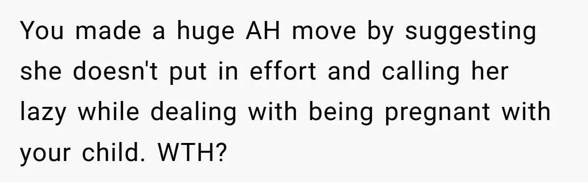 You made a huge AH move by suggesting she doesn't put in effort and calling her lazy while dealing with being pregnant with your child. WTH?
