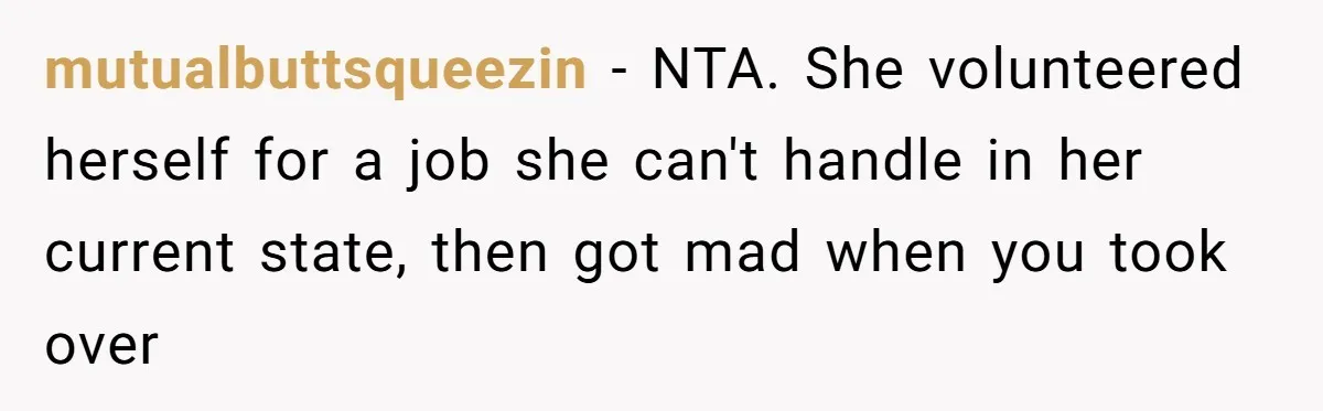 mutualbuttsqueezin − NTA. She volunteered herself for a job she can't handle in her current state, then got mad when you took over