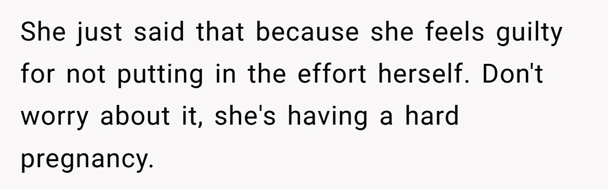 She just said that because she feels guilty for not putting in the effort herself. Don't worry about it, she's having a hard pregnancy.