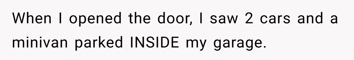 Homeowner Discovers Neighbors Parked Three Cars Inside Unfinished Garage And Takes Action Immediately When I opened the door, I saw 2 cars and a minivan parked INSIDE my garage.