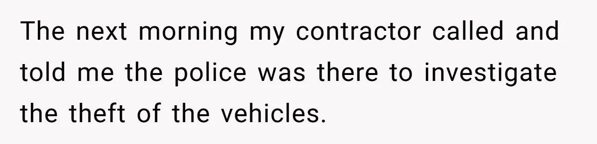 Homeowner Discovers Neighbors Parked Three Cars Inside Unfinished Garage And Takes Action Immediately The next morning my contractor called and told me the police was there to investigate the theft of the vehicles.