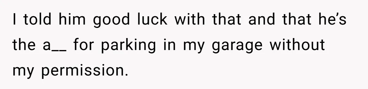 Homeowner Discovers Neighbors Parked Three Cars Inside Unfinished Garage And Takes Action Immediately I told him good luck with that and that he’s the a__ for parking in my garage without my permission.
