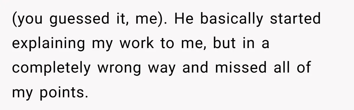 Man Spends 20 Minutes Mansplaining Legal Research - Then Learns He’s Explaining It to the Woman Who Wrote It (you guessed it, me). He basically started explaining my work to me, but in a completely wrong way and missed all of my points.