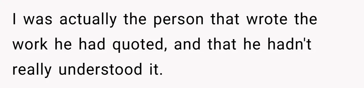 Man Spends 20 Minutes Mansplaining Legal Research - Then Learns He’s Explaining It to the Woman Who Wrote It I was actually the person that wrote the work he had quoted, and that he hadn't really understood it.