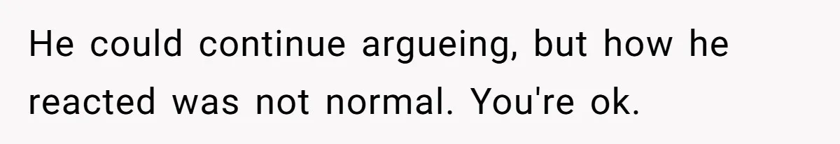 Man Spends 20 Minutes Mansplaining Legal Research - Then Learns He’s Explaining It to the Woman Who Wrote It He could continue argueing, but how he reacted was not normal. You're ok.