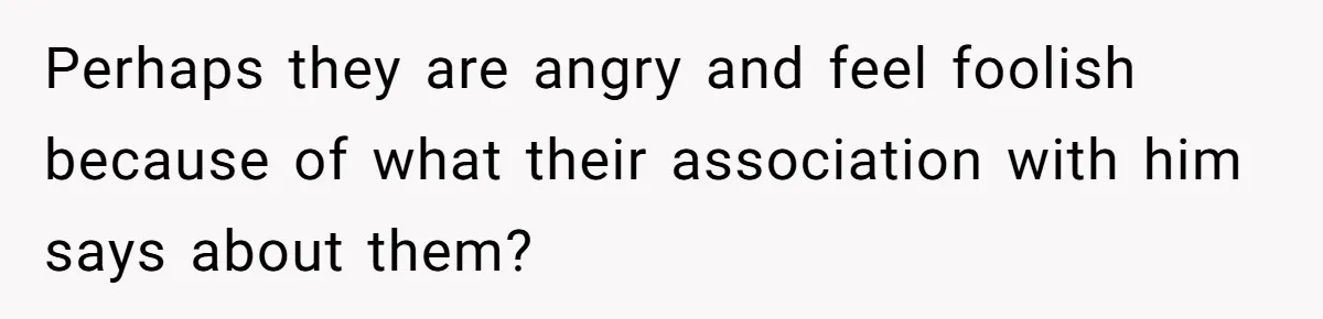 Man Spends 20 Minutes Mansplaining Legal Research - Then Learns He’s Explaining It to the Woman Who Wrote It Perhaps they are angry and feel foolish because of what their association with him says about them?