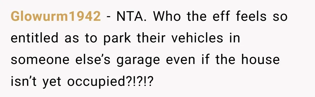 Homeowner Discovers Neighbors Parked Three Cars Inside Unfinished Garage And Takes Action Immediately Glowurm1942 − NTA. Who the eff feels so entitled as to park their vehicles in someone else’s garage even if the house isn’t yet occupied?!?!?