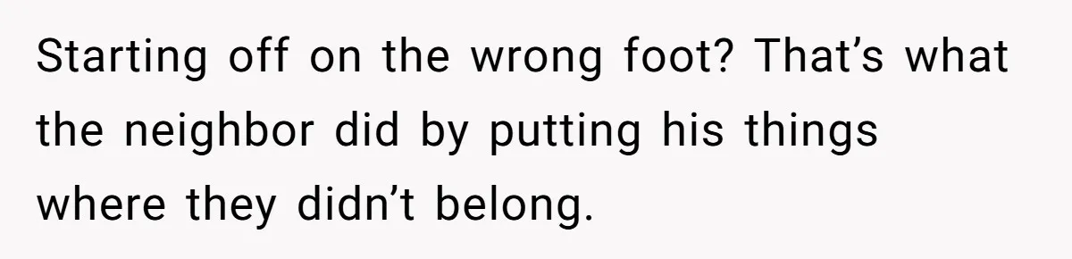 Homeowner Discovers Neighbors Parked Three Cars Inside Unfinished Garage And Takes Action Immediately Starting off on the wrong foot? That’s what the neighbor did by putting his things where they didn’t belong.