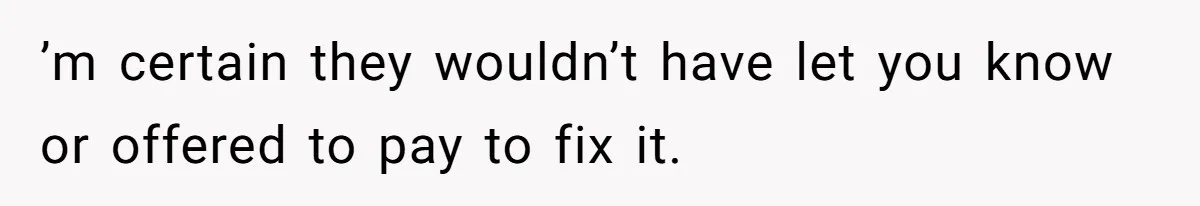 Homeowner Discovers Neighbors Parked Three Cars Inside Unfinished Garage And Takes Action Immediately ’m certain they wouldn’t have let you know or offered to pay to fix it.