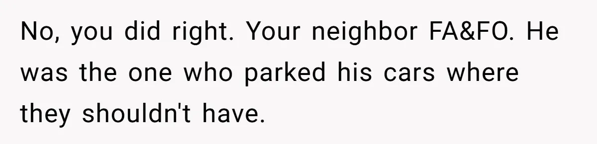 Homeowner Discovers Neighbors Parked Three Cars Inside Unfinished Garage And Takes Action Immediately No, you did right. Your neighbor FA&FO. He was the one who parked his cars where they shouldn't have.