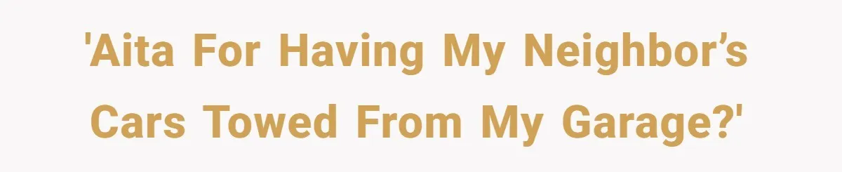 Homeowner Discovers Neighbors Parked Three Cars Inside Unfinished Garage And Takes Action Immediately 'AITA for having my neighbor’s cars towed from my garage?'