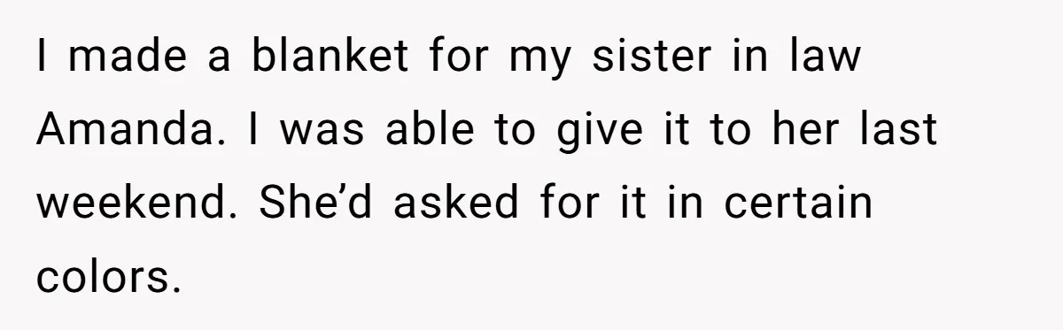 She Spent Weeks Crocheting a Blanket - Then Her Sister-in-Law Demanded She “Fix” It I made a blanket for my sister in law Amanda. I was able to give it to her last weekend. She’d asked for it in certain colors.