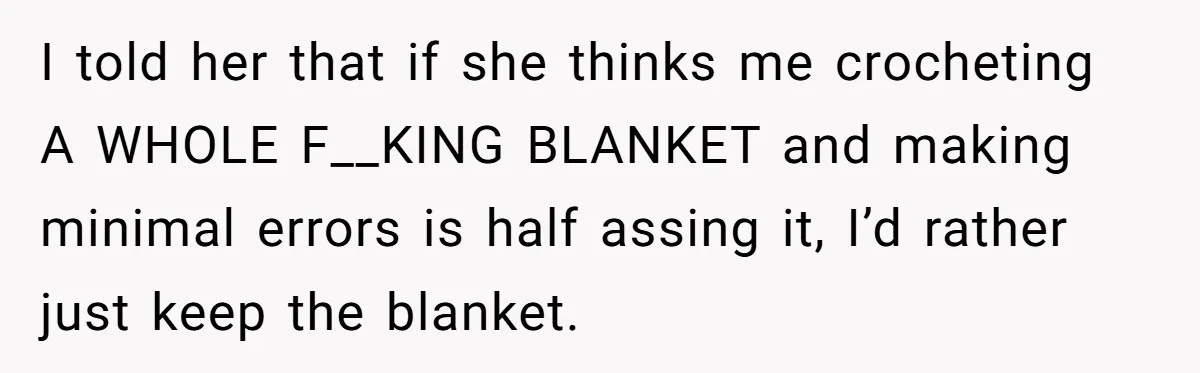 She Spent Weeks Crocheting a Blanket - Then Her Sister-in-Law Demanded She “Fix” It I told her that if she thinks me crocheting A WHOLE F__KING BLANKET and making minimal errors is half assing it, I’d rather just keep the blanket.
