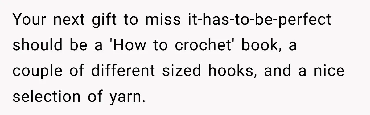 She Spent Weeks Crocheting a Blanket - Then Her Sister-in-Law Demanded She “Fix” It Your next gift to miss it-has-to-be-perfect should be a 'How to crochet' book, a couple of different sized hooks, and a nice selection of yarn.