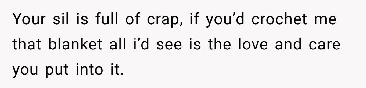 She Spent Weeks Crocheting a Blanket - Then Her Sister-in-Law Demanded She “Fix” It Your sil is full of crap, if you’d crochet me that blanket all i’d see is the love and care you put into it.