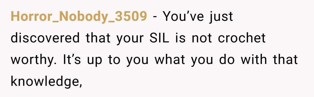 She Spent Weeks Crocheting a Blanket - Then Her Sister-in-Law Demanded She “Fix” It Horror_Nobody_3509 − You’ve just discovered that your SIL is not crochet worthy. It’s up to you what you do with that knowledge,