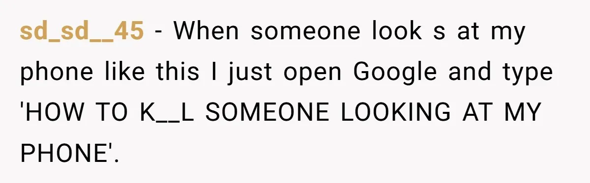 Nosy Older Woman Reads Stranger’s Private Texts On Train And Gets Brutal Four-Word Reality Check sd_sd__45 − When someone look s at my phone like this I just open Google and type 'HOW TO K__L SOMEONE LOOKING AT MY PHONE'.